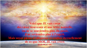 Résultat de recherche d'images pour "je vais créer un ciel nouveau et une terre nouvelle, on ne se souviendra plus du passé, il ne reviendra plus à l’esprit."