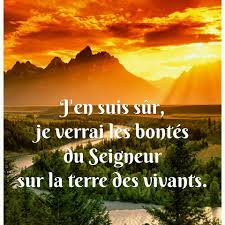 La foi en Dieu : l'espérance en Jésus-Christ le Seigneur - PSAUME 26 (27), 7-8a, 8b.9abc, 13-14 J'EN SUIS SÛR, JE VERRAI LES BONTÉS DU SEIGNEUR SUR LA TERRE DES VIVANTS. Écoute,